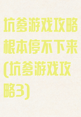 坑爹游戏攻略根本停不下来(坑爹游戏攻略3)