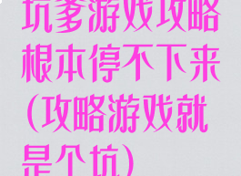 坑爹游戏攻略根本停不下来(攻略游戏就是个坑)