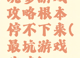 坑爹游戏攻略根本停不下来(最坑游戏攻略)