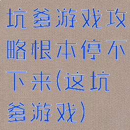 坑爹游戏攻略根本停不下来(这坑爹游戏)