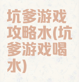 坑爹游戏攻略水(坑爹游戏喝水)