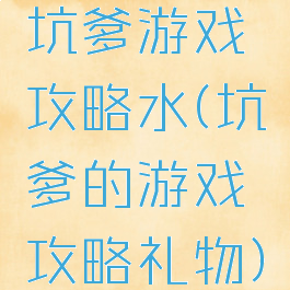 坑爹游戏攻略水(坑爹的游戏攻略礼物)