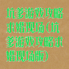 坑爹游戏攻略求婚现场(坑爹游戏攻略求婚现场版)