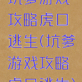 坑爹游戏攻略虎口逃生(坑爹游戏攻略虎口逃生)