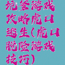 坑爹游戏攻略虎口逃生(虎口脱险游戏技巧)