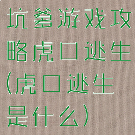 坑爹游戏攻略虎口逃生(虎口逃生是什么)