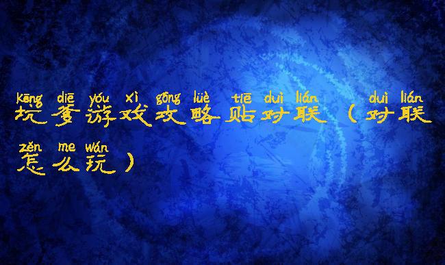 坑爹游戏攻略贴对联(对联怎么玩)
