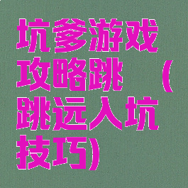 坑爹游戏攻略跳遠(跳远入坑技巧)