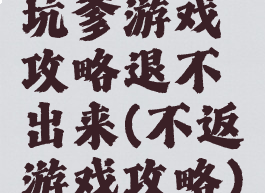 坑爹游戏攻略退不出来(不返游戏攻略)