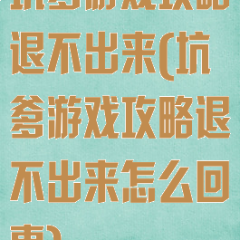 坑爹游戏攻略退不出来(坑爹游戏攻略退不出来怎么回事)