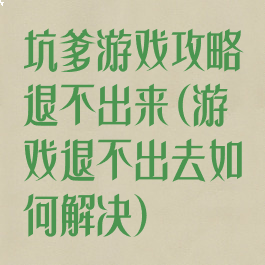 坑爹游戏攻略退不出来(游戏退不出去如何解决)
