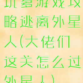 坑爹游戏攻略逃离外星人(大佬们这关怎么过外星人)