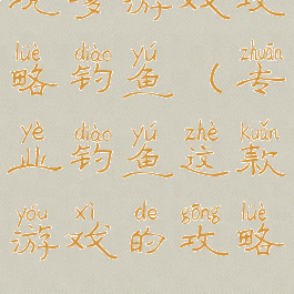 坑爹游戏攻略钓鱼(专业钓鱼这款游戏的攻略)