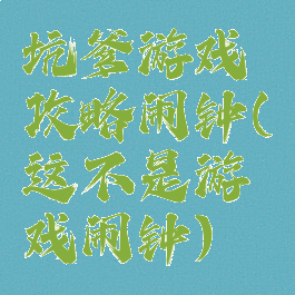 坑爹游戏攻略闹钟(这不是游戏闹钟)