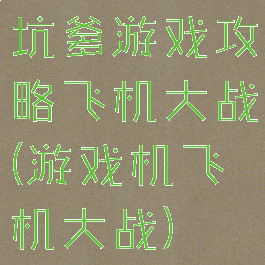 坑爹游戏攻略飞机大战(游戏机飞机大战)