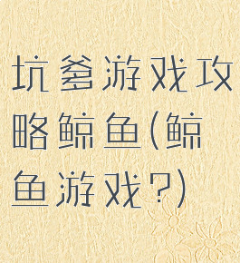 坑爹游戏攻略鲸鱼(鲸鱼游戏?)