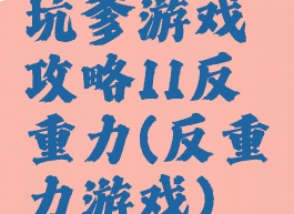 坑爹游戏攻略11反重力(反重力游戏)