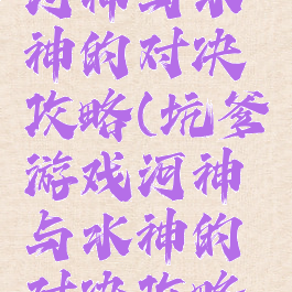 坑爹游戏河神与水神的对决攻略(坑爹游戏河神与水神的对决攻略视频)