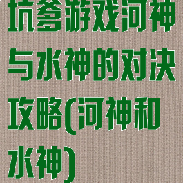 坑爹游戏河神与水神的对决攻略(河神和水神)