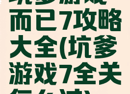 坑爹游戏而已7攻略大全(坑爹游戏7全关怎么过)