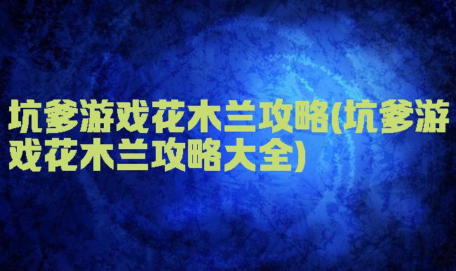 坑爹游戏花木兰攻略(坑爹游戏花木兰攻略大全)