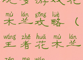 坑爹游戏花木兰攻略(王者花木兰怎么玩)