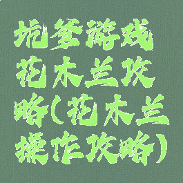 坑爹游戏花木兰攻略(花木兰操作攻略)