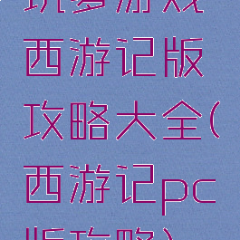 坑爹游戏西游记版攻略大全(西游记pc版攻略)