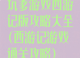 坑爹游戏西游记版攻略大全(西游记游戏通关攻略)