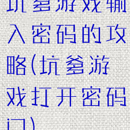 坑爹游戏输入密码的攻略(坑爹游戏打开密码门)