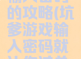 坑爹游戏输入密码的攻略(坑爹游戏输入密码就让你过关怎么过)