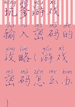 坑爹游戏输入密码的攻略(游戏密码怎么办)