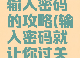 坑爹游戏输入密码的攻略(输入密码就让你过关坑爹游戏)