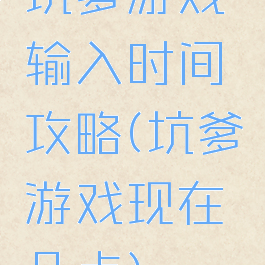 坑爹游戏输入时间攻略(坑爹游戏现在几点)
