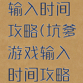 坑爹游戏输入时间攻略(坑爹游戏输入时间攻略视频)