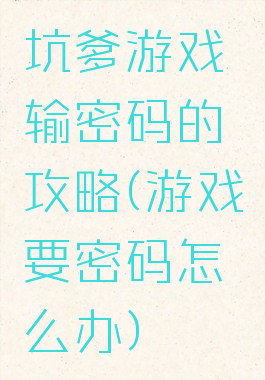 坑爹游戏输密码的攻略(游戏要密码怎么办)