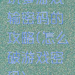 坑爹游戏输密码的攻略(怎么破游戏密码)