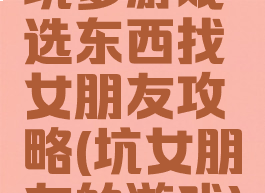 坑爹游戏选东西找女朋友攻略(坑女朋友的游戏)