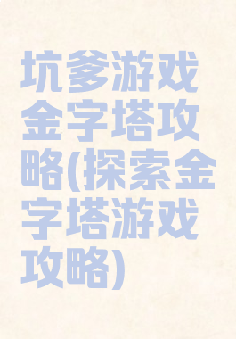 坑爹游戏金字塔攻略(探索金字塔游戏攻略)