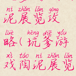 坑爹游戏陶泥展览攻略(坑爹游戏陶泥展览攻略图)