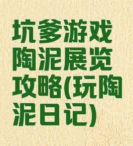 坑爹游戏陶泥展览攻略(玩陶泥日记)