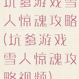 坑爹游戏雪人惊魂攻略(坑爹游戏雪人惊魂攻略视频)