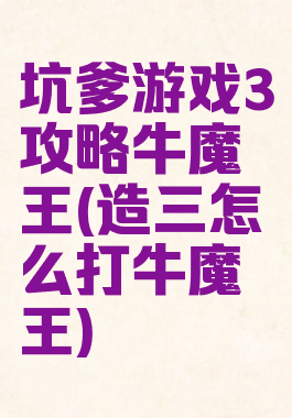 坑爹游戏3攻略牛魔王(造三怎么打牛魔王)