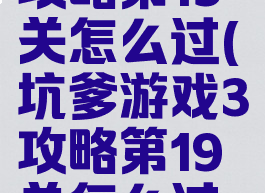 坑爹游戏3攻略第19关怎么过(坑爹游戏3攻略第19关怎么过的)