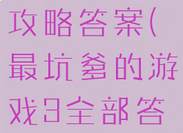 坑爹游戏3攻略答案(最坑爹的游戏3全部答案)