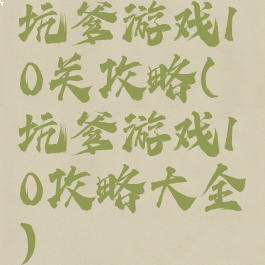 坑爹游戏10关攻略(坑爹游戏10攻略大全)