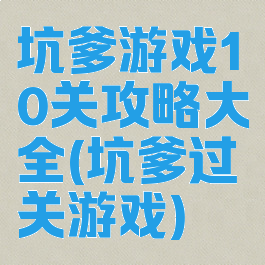 坑爹游戏10关攻略大全(坑爹过关游戏)