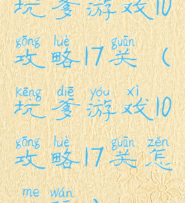 坑爹游戏10攻略17关(坑爹游戏10攻略17关怎么玩)