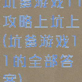 坑爹游戏11攻略上坑上(坑爹游戏11的全部答案)