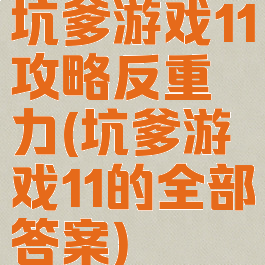 坑爹游戏11攻略反重力(坑爹游戏11的全部答案)